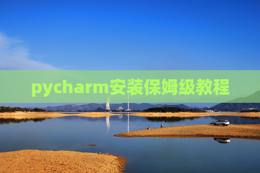 pycharm安装保姆级教程 pycharm安装保姆级教程